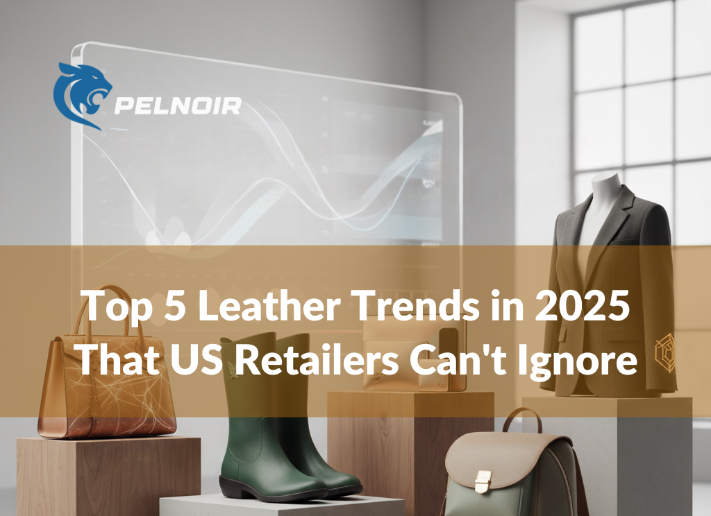 top 5 leather trends in 2025 that us retailers can't ignore