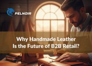 why handmade leather is the future of b2b retail