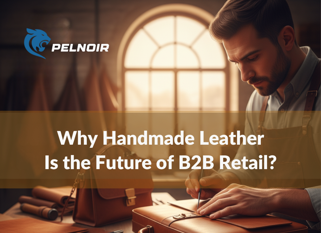 why handmade leather is the future of b2b retail